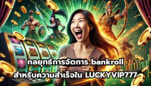 กลยุทธ์การจัดการ bankroll สำหรับความสำเร็จใน LUCKYVIP777-5