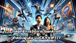 กลยุทธ์การจัดการ bankroll สำหรับผู้เล่น LUCKYVIP777-10