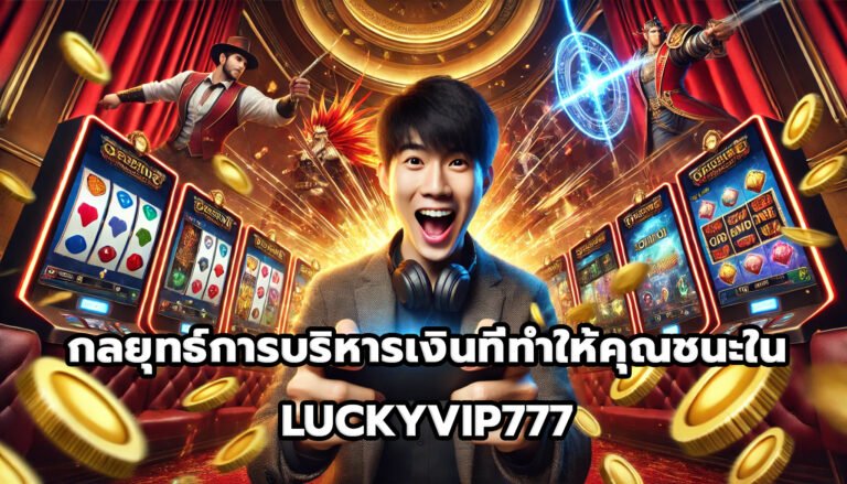 กลยุทธ์การบริหารเงินที่ทำให้คุณชนะใน LUCKYVIP777-3