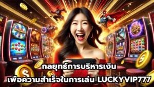 กลยุทธ์การบริหารเงินเพื่อความสำเร็จในการเล่น LUCKYVIP777-2